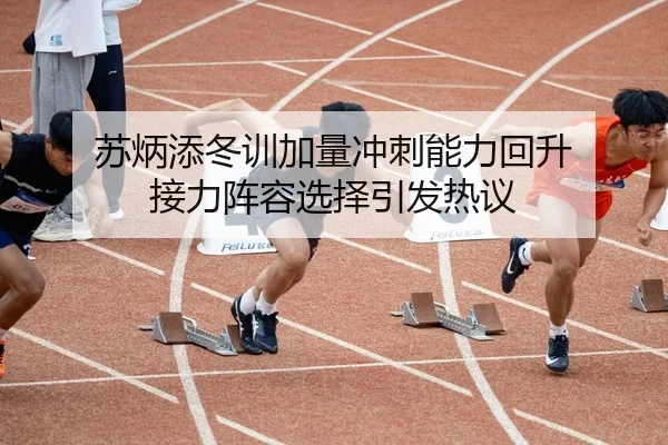 苏炳添冬训加量冲刺能力回升 接力阵容选择引发热议 - BETWAYSPORTS