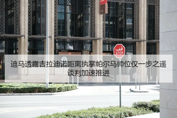 迪马透露吉拉迪诺距离执掌帕尔马帅位仅一步之遥谈判加速推进 - BETWAYSPORTS